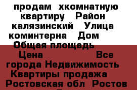 продам 2хкомнатную квартиру › Район ­ калязинский › Улица ­ коминтерна › Дом ­ 76 › Общая площадь ­ 53 › Цена ­ 2 000 050 - Все города Недвижимость » Квартиры продажа   . Ростовская обл.,Ростов-на-Дону г.